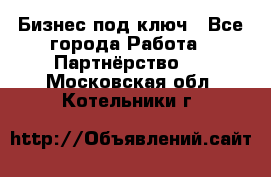 Бизнес под ключ - Все города Работа » Партнёрство   . Московская обл.,Котельники г.